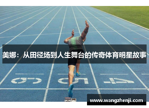 美娜：从田径场到人生舞台的传奇体育明星故事