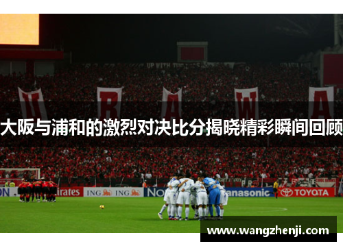 大阪与浦和的激烈对决比分揭晓精彩瞬间回顾