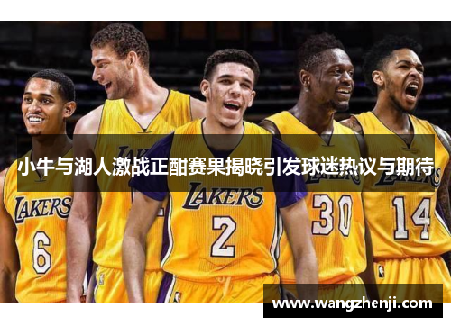 小牛与湖人激战正酣赛果揭晓引发球迷热议与期待