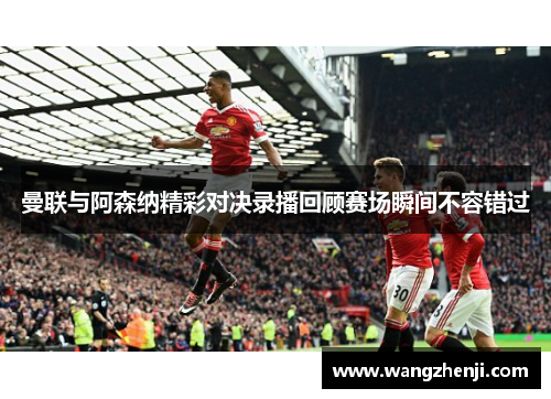 曼联与阿森纳精彩对决录播回顾赛场瞬间不容错过