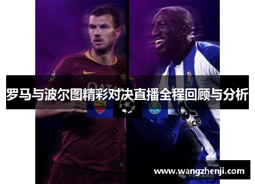 罗马与波尔图精彩对决直播全程回顾与分析