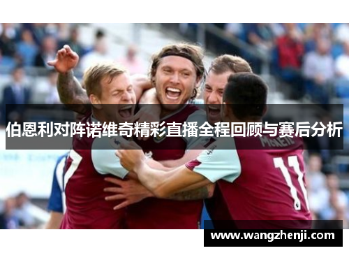 伯恩利对阵诺维奇精彩直播全程回顾与赛后分析