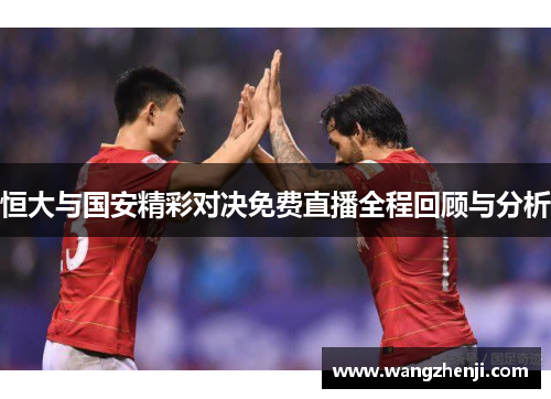 恒大与国安精彩对决免费直播全程回顾与分析