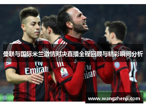 曼联与国际米兰激情对决直播全程回顾与精彩瞬间分析