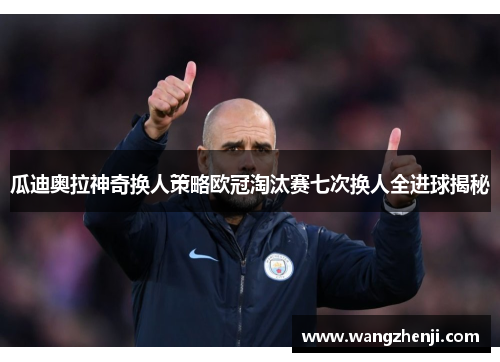 瓜迪奥拉神奇换人策略欧冠淘汰赛七次换人全进球揭秘