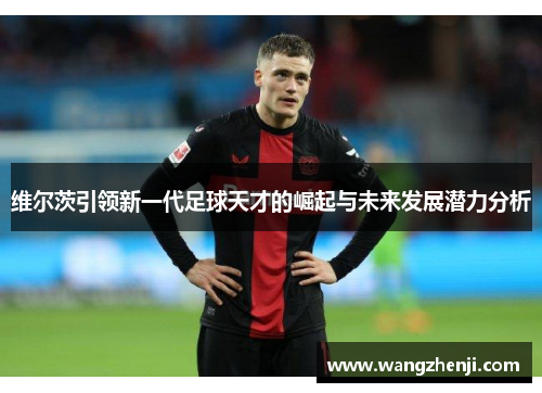 维尔茨引领新一代足球天才的崛起与未来发展潜力分析