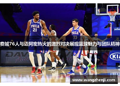 费城76人与迈阿密热火的激烈对决展现篮球魅力与团队精神