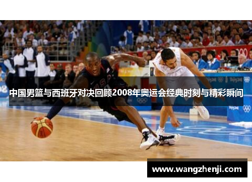 中国男篮与西班牙对决回顾2008年奥运会经典时刻与精彩瞬间
